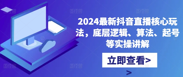 2024最新抖音直播核心玩法，底层逻辑、算法、起号等实操讲解-搞机圈