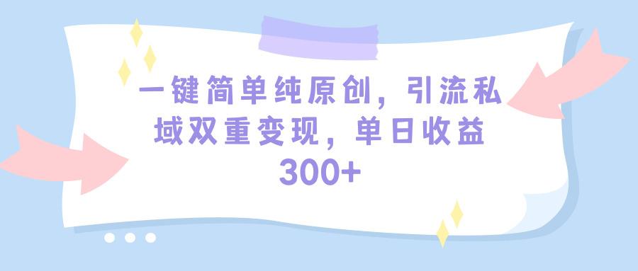 (9472期)一键简单纯原创，引流私域双重变现，单日收益300+(教程+素材)-搞机圈