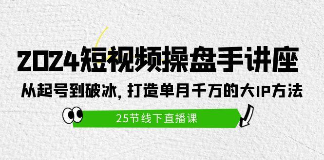 (9970期)2024短视频操盘手讲座：从起号到破冰，打造单月千万的大IP方法(25节)-搞机圈
