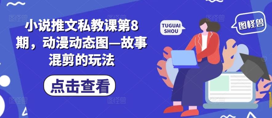 小说推文私教课第8期，动漫动态图—故事混剪的玩法-搞机圈