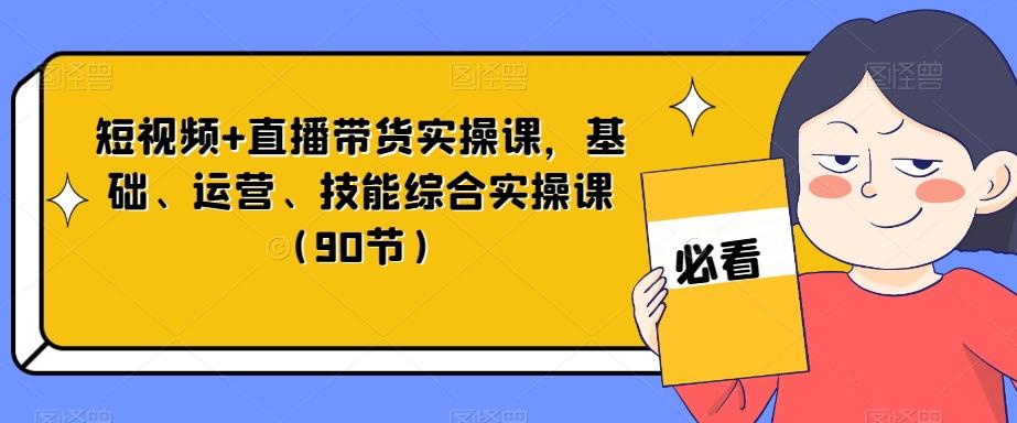 短视频+直播带货实操课，基础、运营、技能综合实操课（90节）-搞机圈