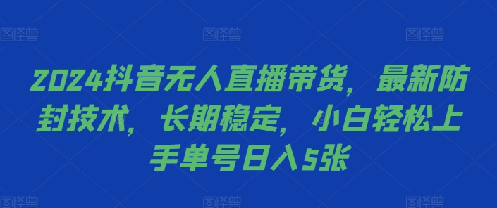 2024抖音无人直播带货，最新防封技术，长期稳定，小白轻松上手单号日入5张【揭秘】-搞机圈