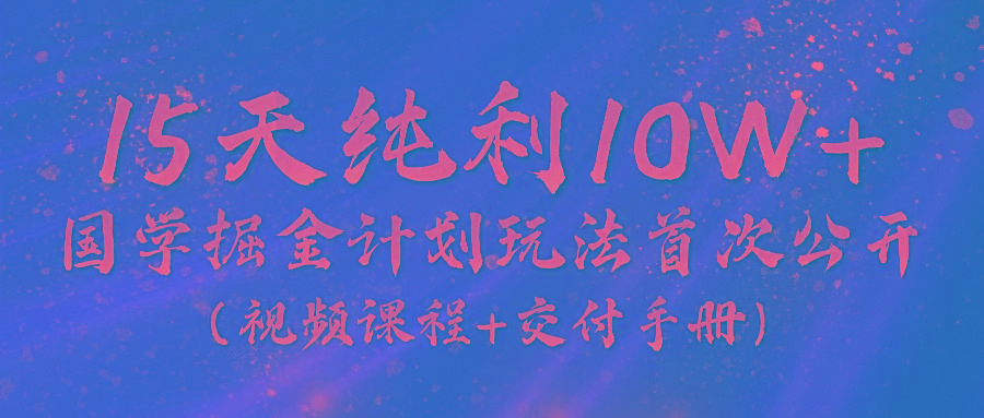《国学掘金计划2024》实战教学视频，15天纯利10W+(视频课程+交付手册)-搞机圈
