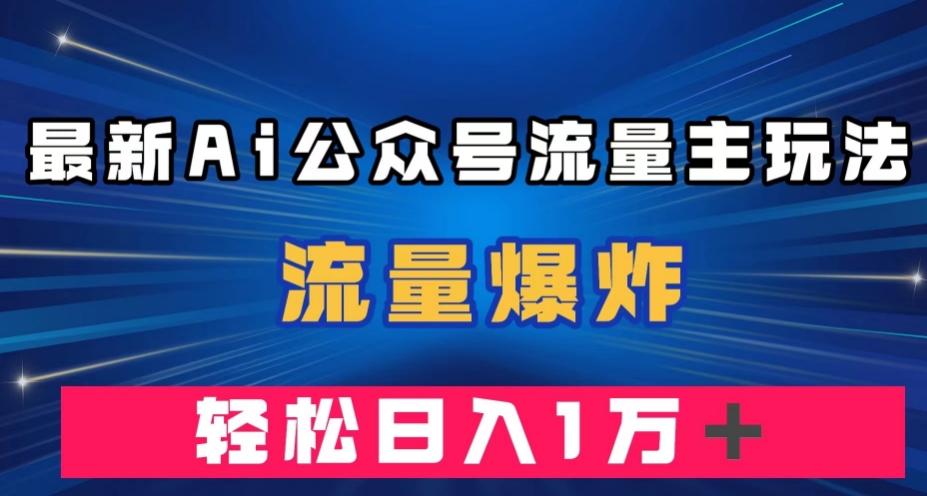 最新AI公众号流量主玩法，流量爆炸，轻松月入一万＋【揭秘】-搞机圈