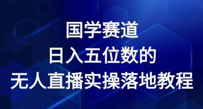 国学赛道-2024年日入五位数无人直播实操落地教程【揭秘】-搞机圈