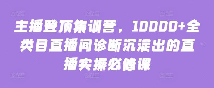 主播登顶集训营，10000+全类目直播间诊断沉淀出的直播实操必修课-搞机圈
