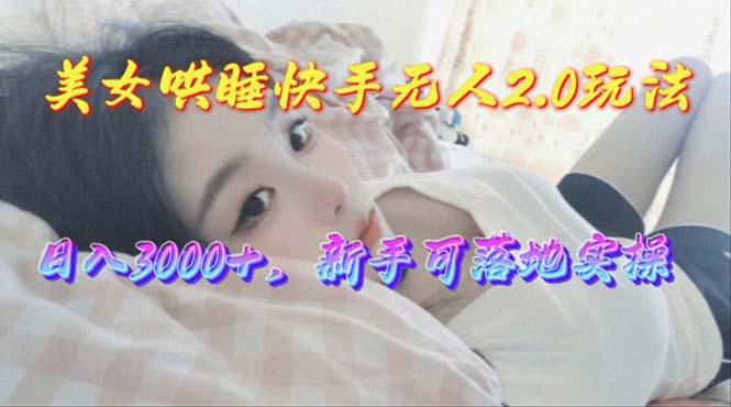 美女哄睡快手无人2.0赛道，日收3000+，新手可落地实操-搞机圈