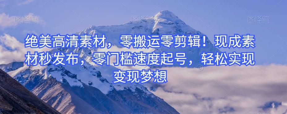 绝美高清素材，零搬运零剪辑！现成素材秒发布，零门槛速度起号，轻松实现变现梦想-搞机圈