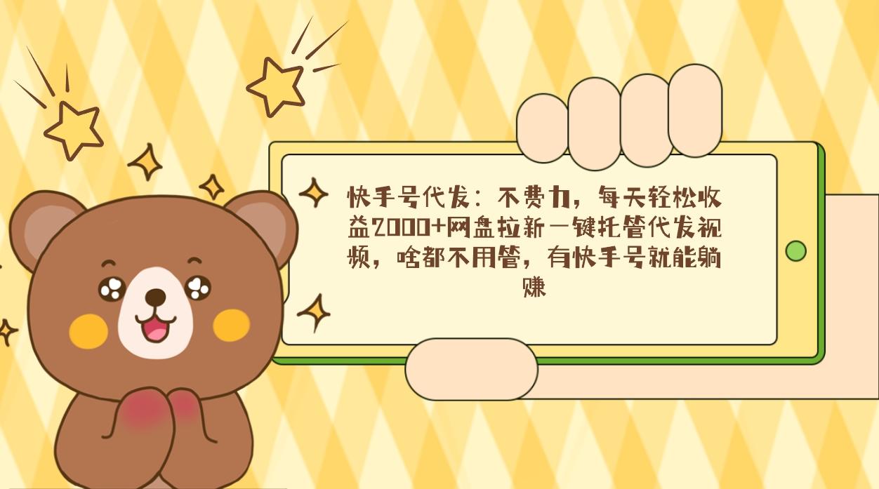 快手号代发：不费力，每天轻松收益2000+网盘拉新一键托管代发视频，啥都…-搞机圈