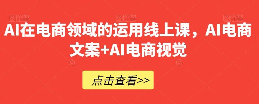 AI在电商领域的运用线上课，​AI电商文案+AI电商视觉-搞机圈