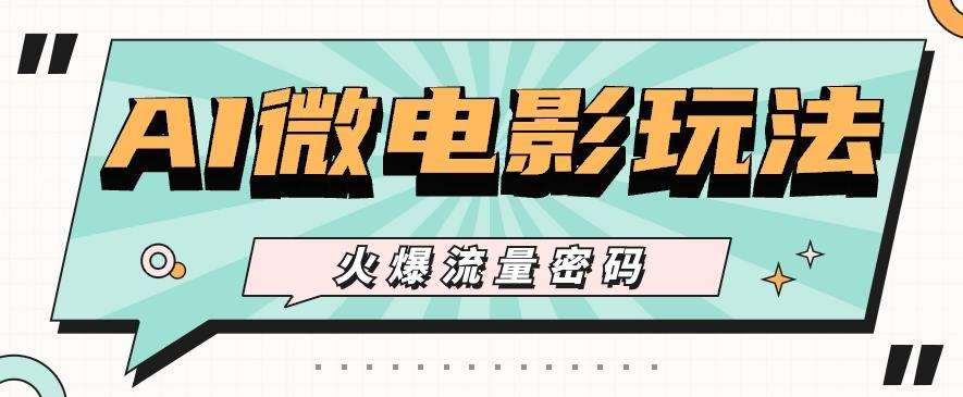 最近爆火的AI微电影玩法，零门槛新手也能制作原创作品，多种变现方式【视频+工具】-搞机圈