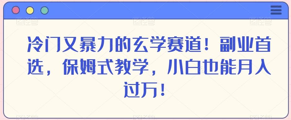 冷门又暴力的玄学赛道！副业首选，保姆式教学，小白也能月入过万！-搞机圈
