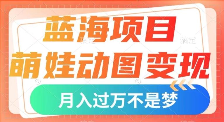 蓝海项目，萌娃动图变现，几分钟一个视频，小白也可直接入手，月入1w+【揭秘】-搞机圈