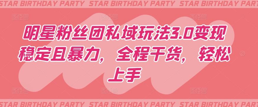 明星粉丝团私域玩法3.0变现稳定且暴力,全程干货,轻松上手【揭秘】
