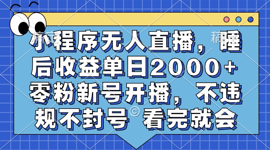 小程序无人直播，睡后收益单日2000+ 零粉新号开播，不违规不封号 看完就会-搞机圈