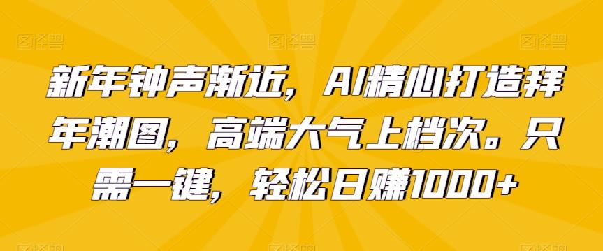 新年钟声渐近，AI精心打造拜年潮图，高端大气上档次。只需一键，轻松日赚1000+【揭秘】-搞机圈