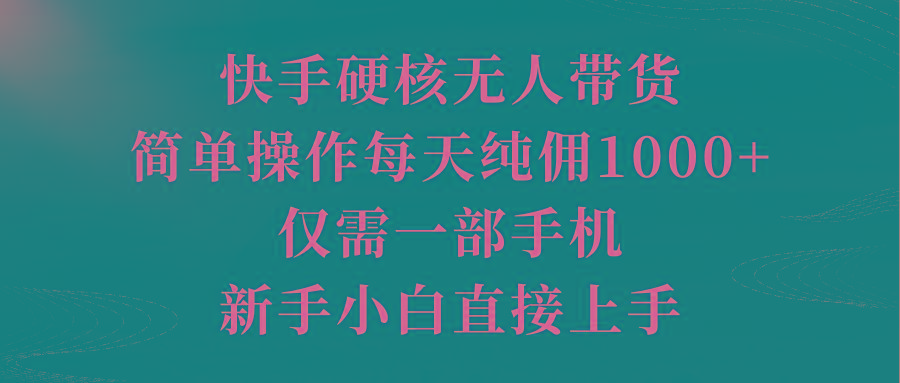 (9861期)快手硬核无人带货，简单操作每天纯佣1000+,仅需一部手机，新手小白直接上手-搞机圈