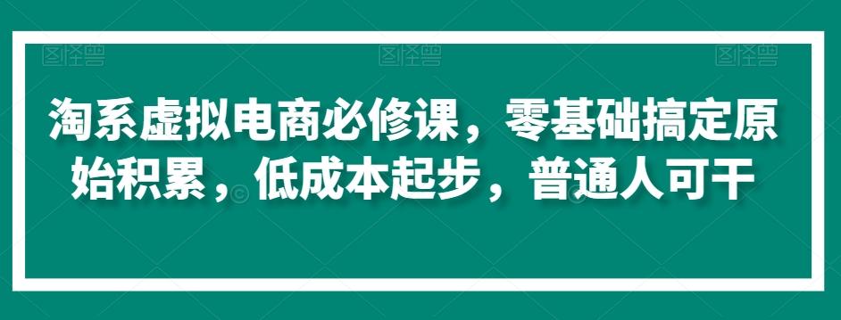 淘系虚拟电商必修课，零基础搞定原始积累，低成本起步，普通人可干-搞机圈