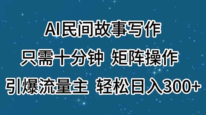 AI民间故事写作，只需十分钟，矩阵操作，引爆流量主，轻松日入300+-搞机圈