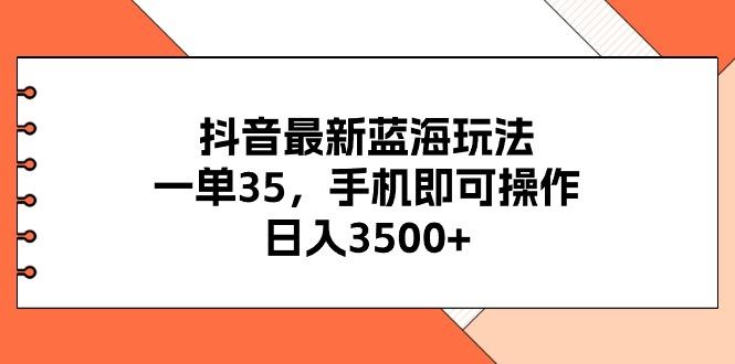 抖音最新蓝海玩法，一单35，手机即可操作，日入3500+，不了解一下真是...-搞机圈