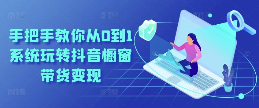 手把手教你从0到1系统玩转抖音橱窗带货变现-搞机圈