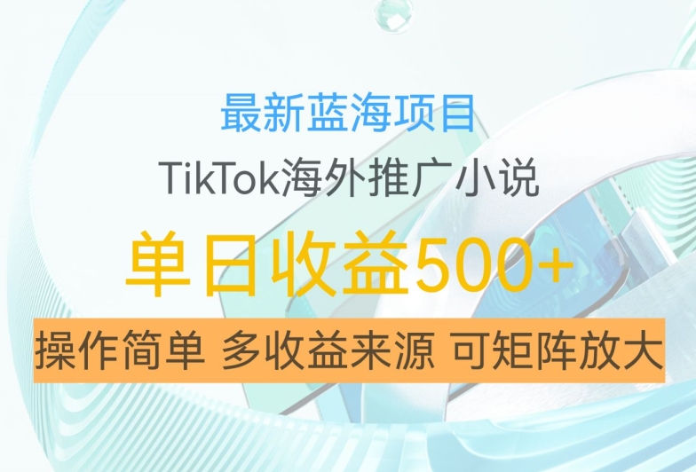 最新蓝海项目，利用tiktok海外推广小说赚钱佣金，简单易学，日入500+，可矩阵放大【揭秘】-搞机圈