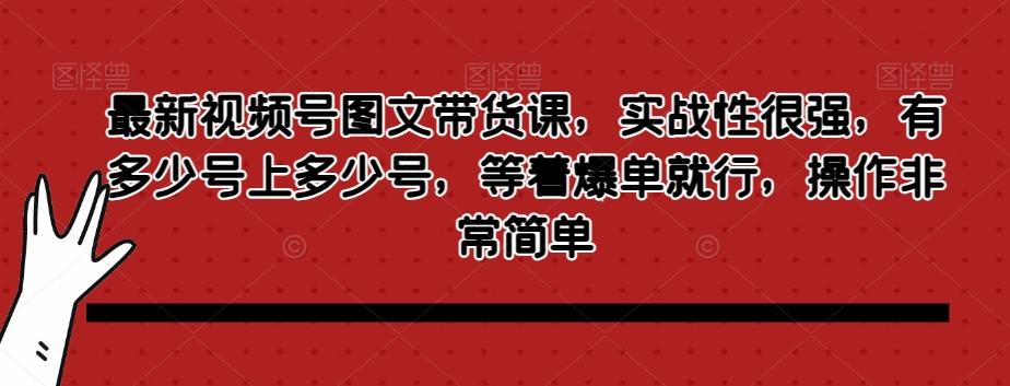 最新视频号图文带货课，实战性很强，有多少号上多少号，等着爆单就行，操作非常简单-搞机圈