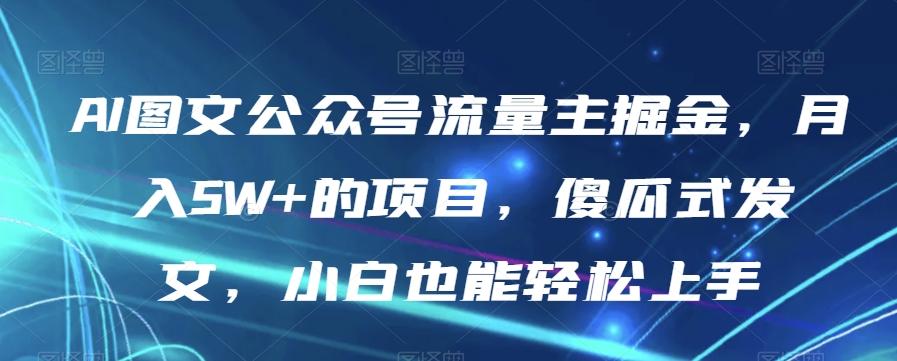 AI图文公众号流量主掘金,月入5W+的项目,傻瓜式发文,小白也能轻松上手【揭秘】-搞机圈