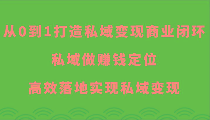 从0到1打造私域变现商业闭环-私域做赚钱定位，高效落地实现私域变现-搞机圈