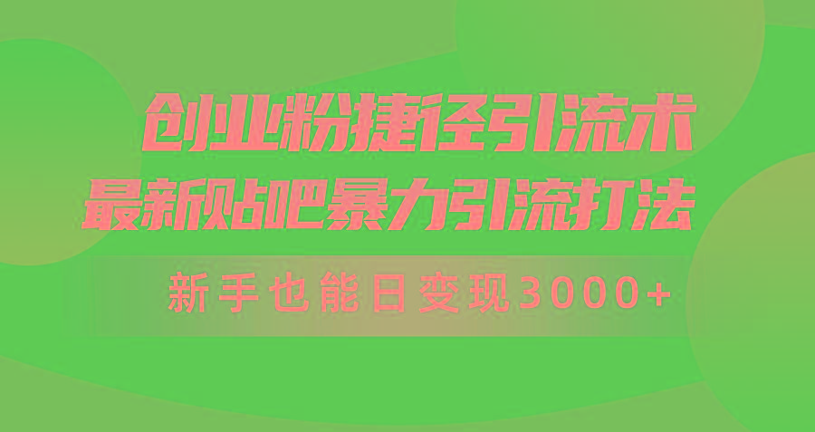(10071期)创业粉捷径引流术，最新贴吧暴力引流打法，新手也能日变现3000+附赠全…-搞机圈