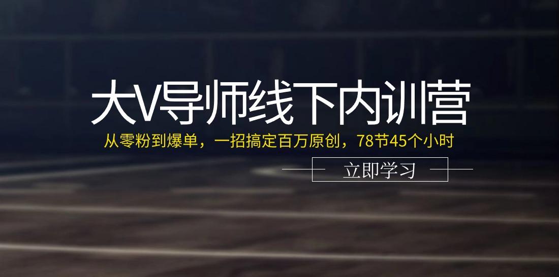 大V导师线下内训营：从零粉到爆单，一招搞定百万原创(78节45个小时)-搞机圈