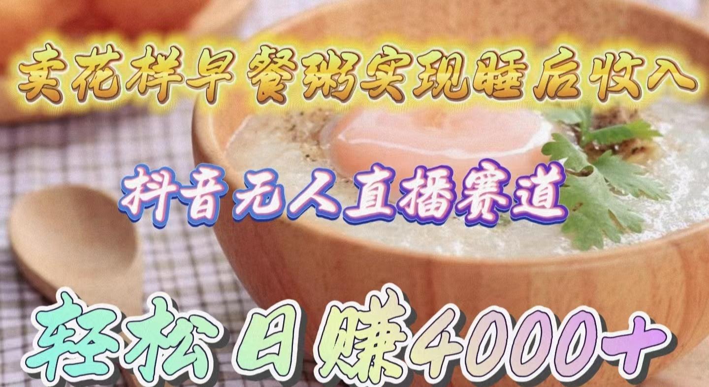 (9822期)卖花样早餐粥实现睡后收入！抖音无人直播新赛道，轻松日赚4000+-搞机圈