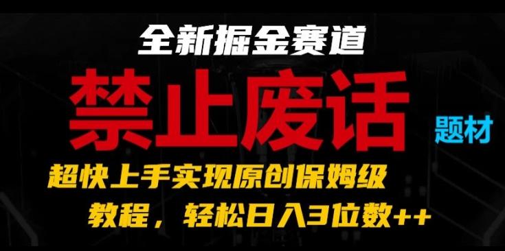 全新掘金赛道，禁止废话题材，超快上手实现原创保姆级教程，轻松日入3位数【揭秘】-搞机圈
