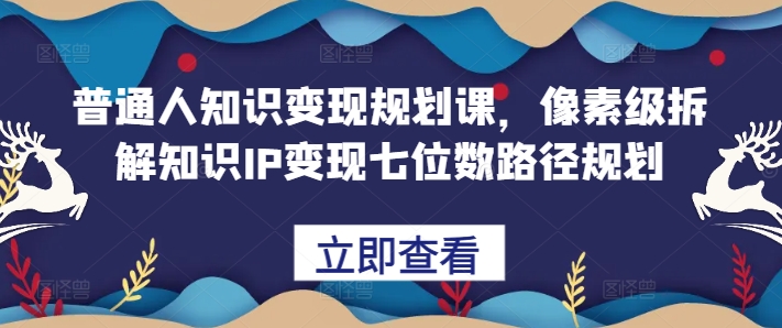 普通人知识变现规划课，像素级拆解知识IP变现七位数路径规划-搞机圈