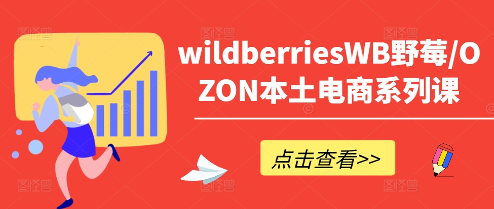 wildberriesWB野莓/OZON本土电商系列课，掌握WB产品优化，出单技巧和订单处理等-搞机圈