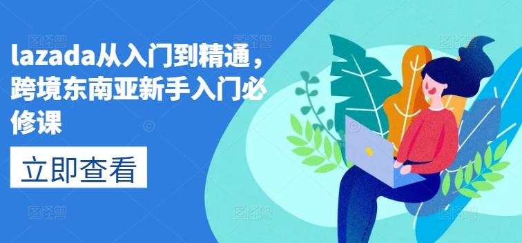 lazada从入门到精通，跨境东南亚新手入门必修课-搞机圈