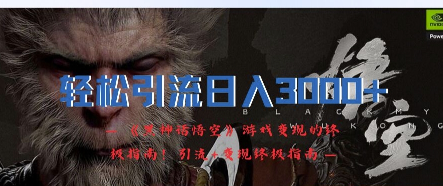 轻松引流日入3k，《黑神话悟空》游戏变现的终极指南!引流+变现终极指南-搞机圈
