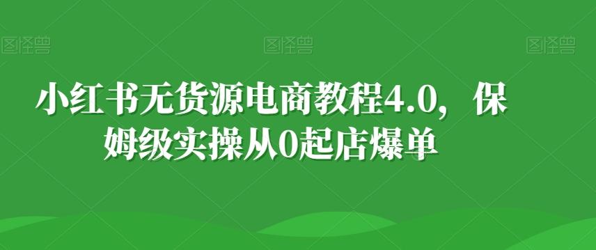 小红书无货源电商教程4.0，保姆级实操从0起店爆单【拆解】-搞机圈