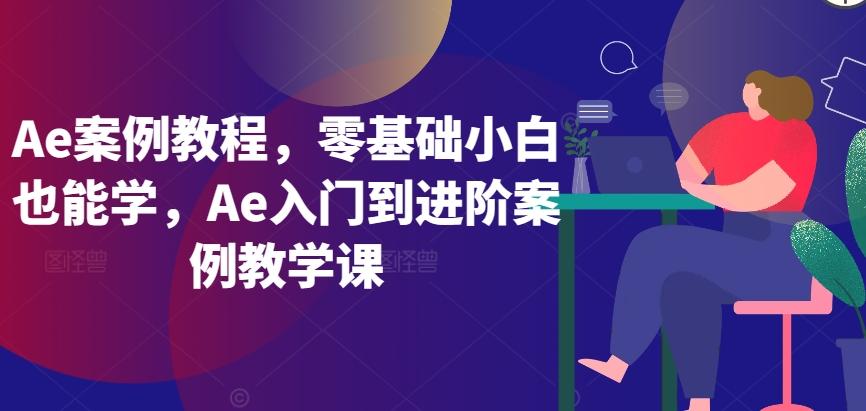 Ae案例教程，零基础小白也能学，Ae入门到进阶案例教学课-搞机圈