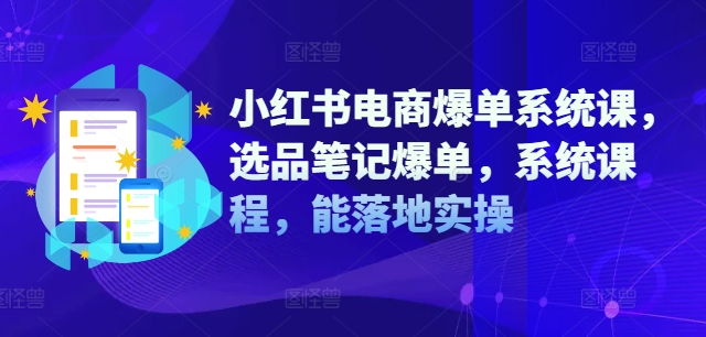 小红书电商爆单系统课，选品笔记爆单，系统课程，能落地实操-搞机圈