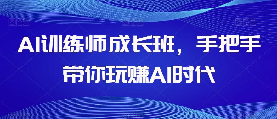 AI训练师成长班，手把手带你玩赚AI时代-搞机圈