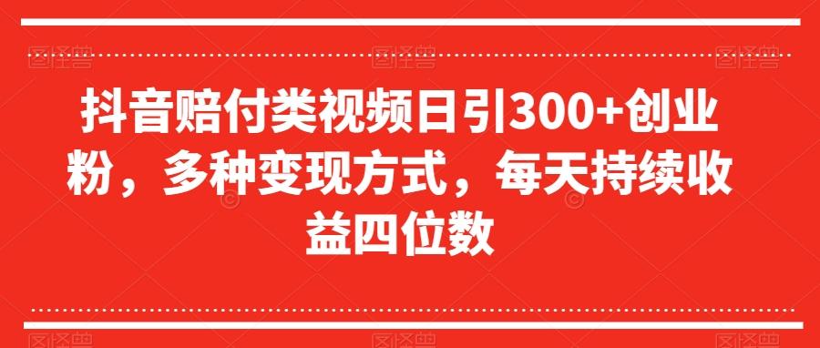 抖音赔付类视频日引300+创业粉，多种变现方式，每天持续收益四位数【揭秘】-搞机圈