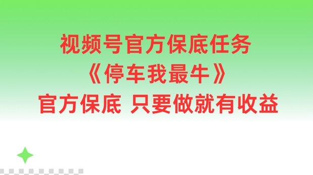 视频号官方保底任务，停车我最牛，官方保底只要做就有收益【揭秘】-搞机圈