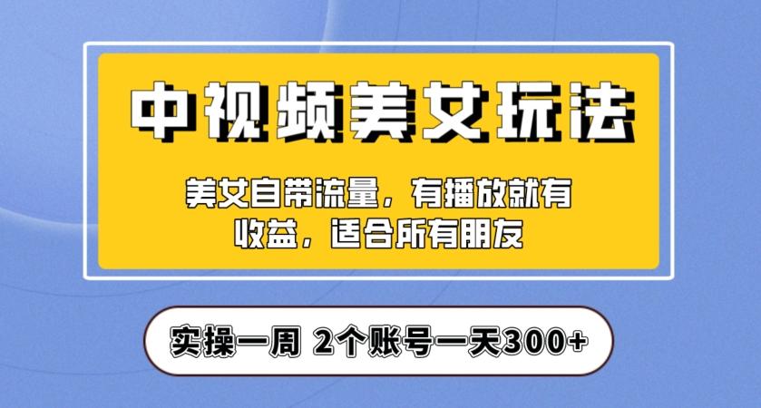 实操一天300+，中视频美女号项目拆解，保姆级教程助力你快速成单！【揭秘】-搞机圈