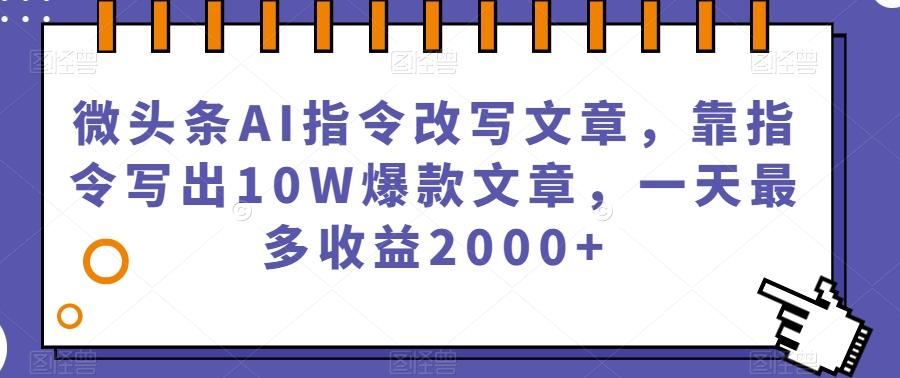 微头条AI指令改写文章，靠指令写出10W爆款文章，一天最多收益2000+【揭秘】-搞机圈