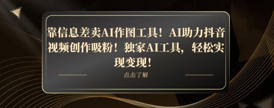 靠信息差卖AI作图工具！AI助力抖音视频创作吸粉！独家AI工具，轻松实现变现！-搞机圈