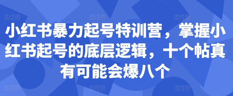 小红书暴力起号特训营，掌握小红书起号的底层逻辑，十个帖真有可能会爆八个-搞机圈