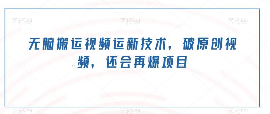 无脑搬运视频运新技术，破原创视频，还会再爆项目-搞机圈