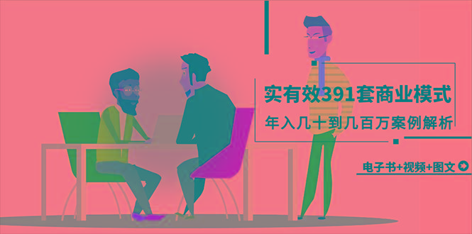 (9607期)真实有效391套商业模式，年入几十到几百万案例解析(电子书+视频+图文)-搞机圈
