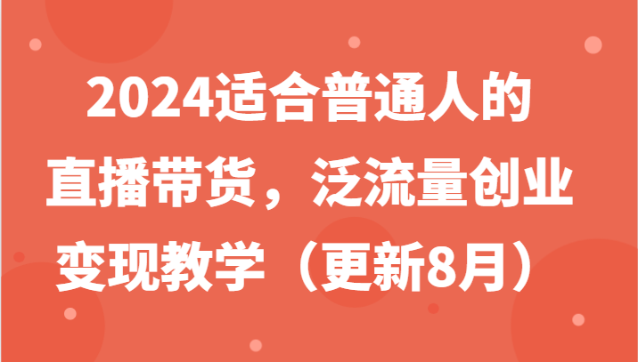 2024适合普通人的直播带货，泛流量创业变现教学(更新8月)-搞机圈